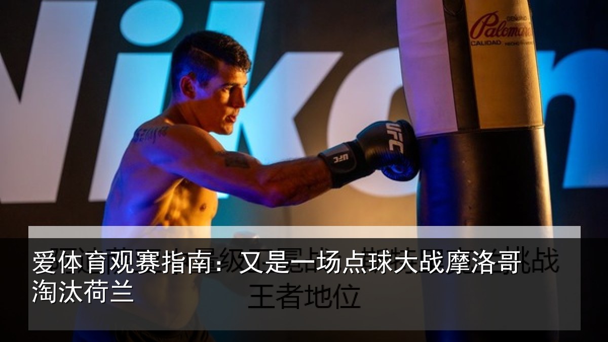 爱体育观赛指南：又是一场点球大战摩洛哥淘汰荷兰