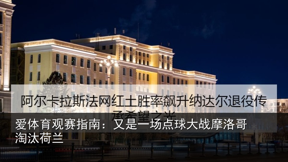 爱体育观赛指南：又是一场点球大战摩洛哥淘汰荷兰