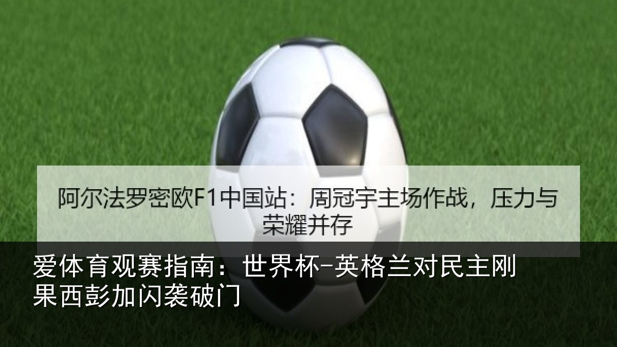 爱体育观赛指南：世界杯-英格兰对民主刚果西彭加闪袭破门
