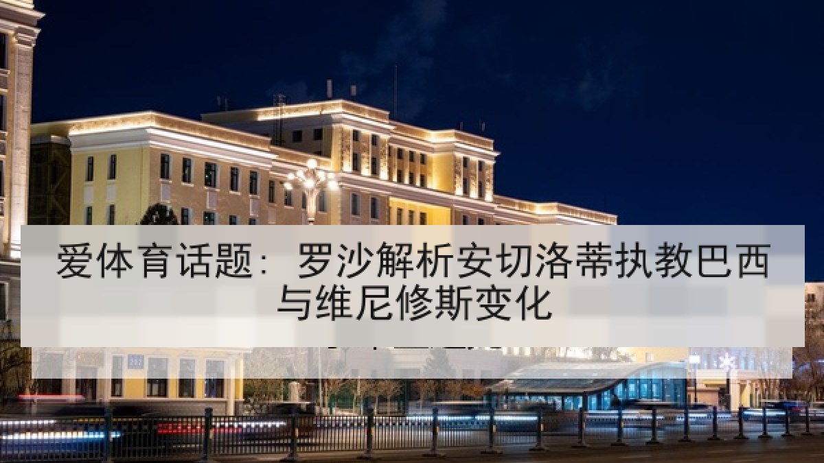 爱体育话题: 罗沙解析安切洛蒂执教巴西与维尼修斯变化