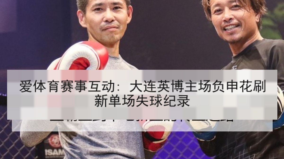 爱体育赛事互动: 大连英博主场负申花刷新单场失球纪录