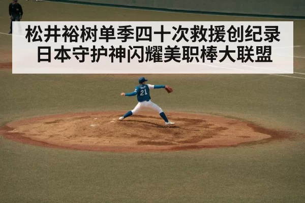 松井裕树单季四十次救援创纪录 日本守护神闪耀美职棒大联盟