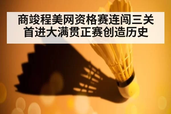 商竣程美网资格赛连闯三关首进大满贯正赛创造历史